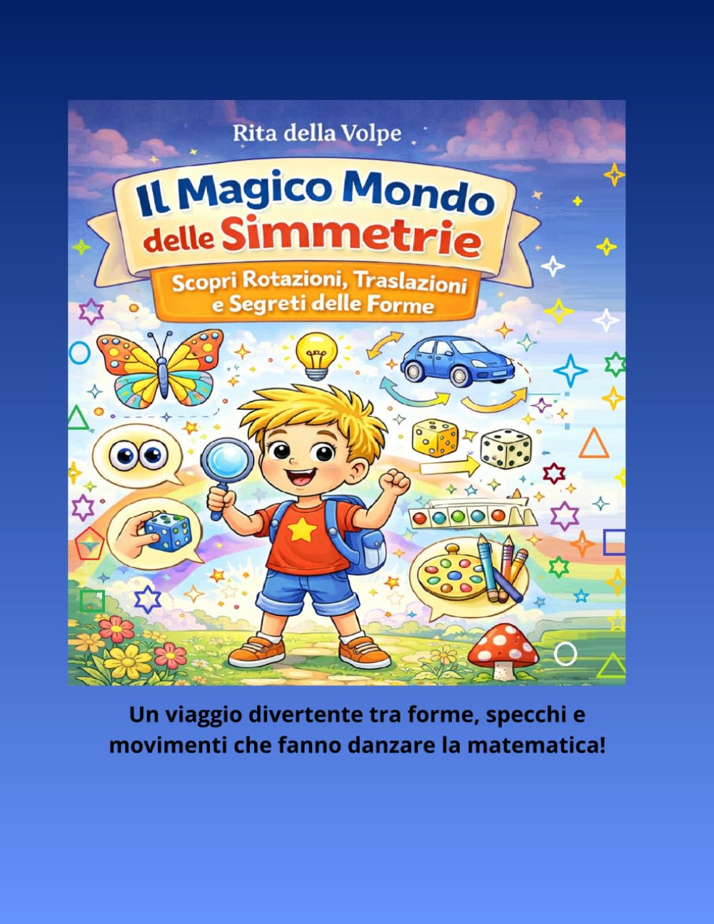 Il Magico Mondo delle Simmetrie: Scopri Rotazioni, Traslazioni e Segreti delle Forme: Un libro illustrato per bambini curiosi che vogliono esplorare la geometria giocando