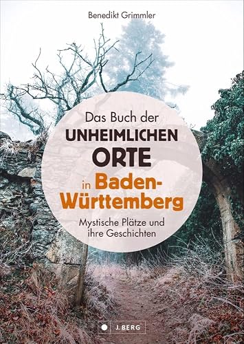 Dark Places: Das Buch der unheimlichen Orte in Baden-Württemberg: 75 Mystische Plätze und ihre Geschichten. Mit genauen Ortshinweisen zum selbst Entdecken.