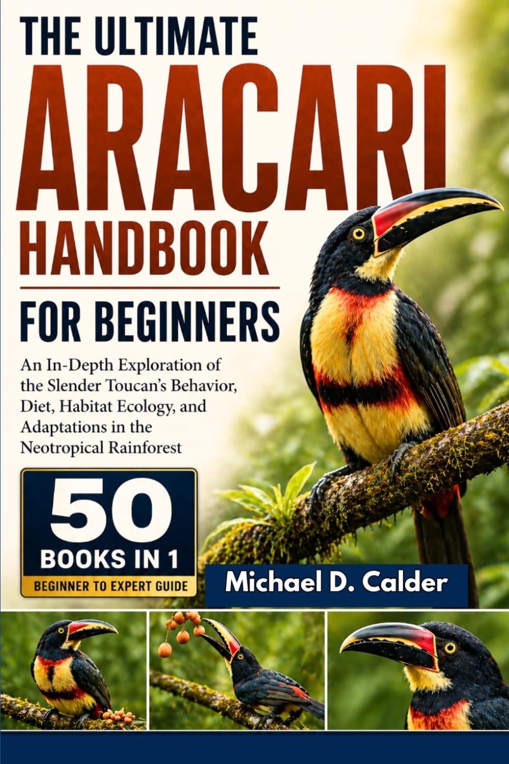 THE COMPLETE ARACARI REFERENCE ENCYCLOPEDIA: A Definitive Scientific Exploration of Neotropical Toucan Ecology, Canopy Biodiversity, Behavioral ... Biology, and Species Conservation