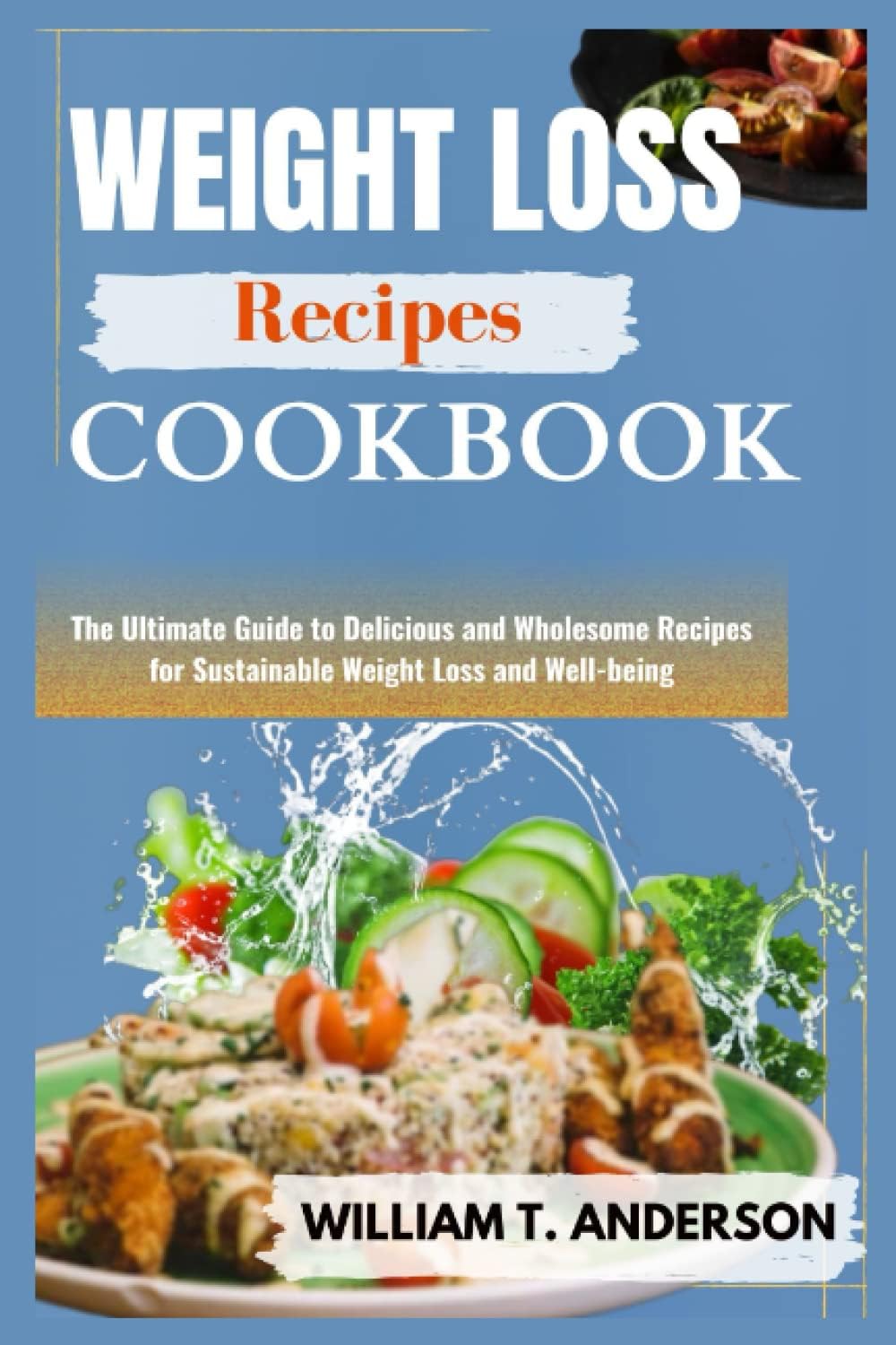 WEIGHT LOSS RECIPES COOKBOOK: The Ultimate Guide to Delicious and Wholesome Recipes for Sustainable Weight Loss and Well-being