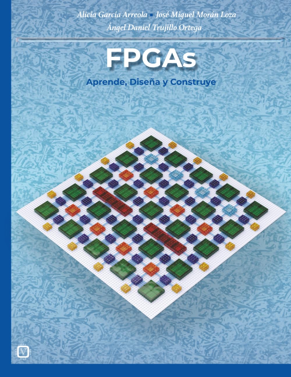 FPGAs: Aprende, Diseña y Construye: Guía práctica con 39 laboratorios, más un proyecto completo.