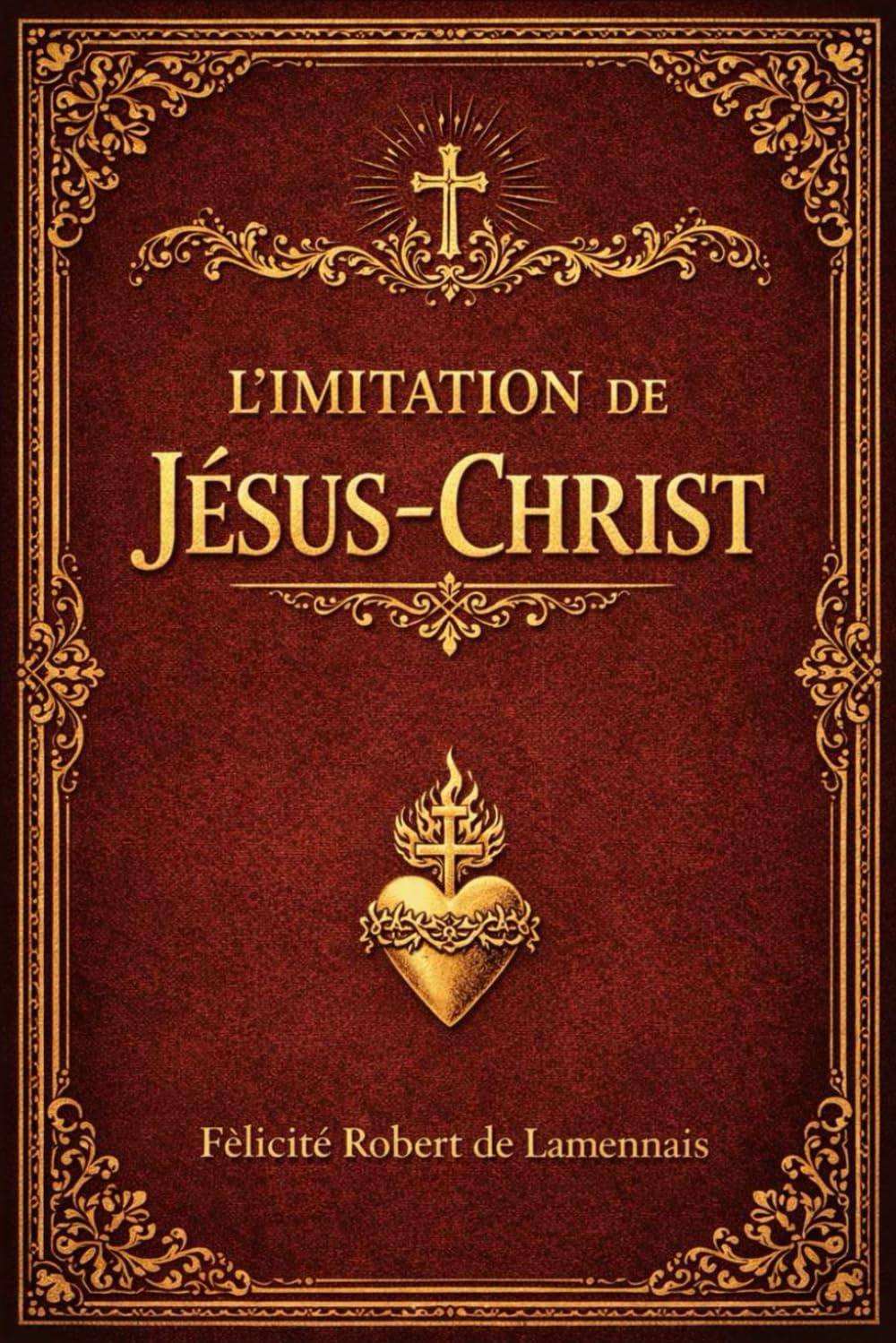 L’Imitation de Jésus-Christ : Livre Sacré d’Instruction Céleste et de Sagesse Intérieure, Où Sont Révélés les Secrets de la Perfection de l’Âme, les ... Ceux Qui Aspirent à la Sainteté Véritable
