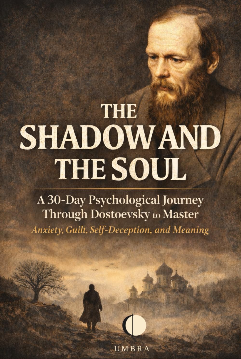 The Shadow and the Soul: A 30-Day Psychological Journey Through Dostoevsky to Master Anxiety, Guilt, Self-Deception, and Meaning