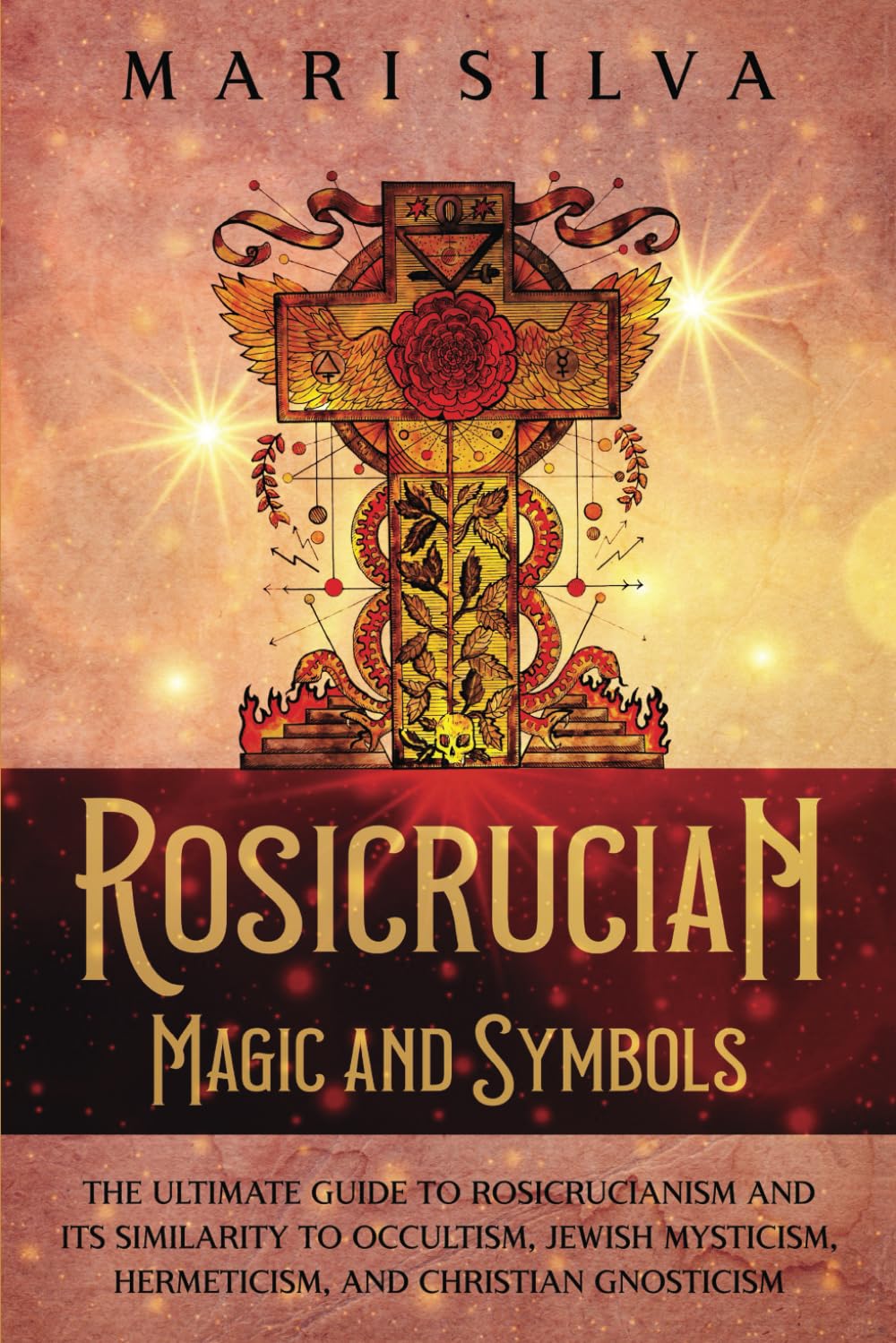 Rosicrucian Magic and Symbols: The Ultimate Guide to Rosicrucianism and Its Similarity to Occultism, Jewish Mysticism, Hermeticism, and Christian Gnosticism (Spiritual Philosophies) Paperback – 13 May 2022
