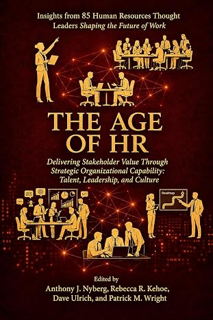 The Age of HR: Delivering Stakeholder Value Through Strategic Organizational Capability: Talent, Leadership, and Culture