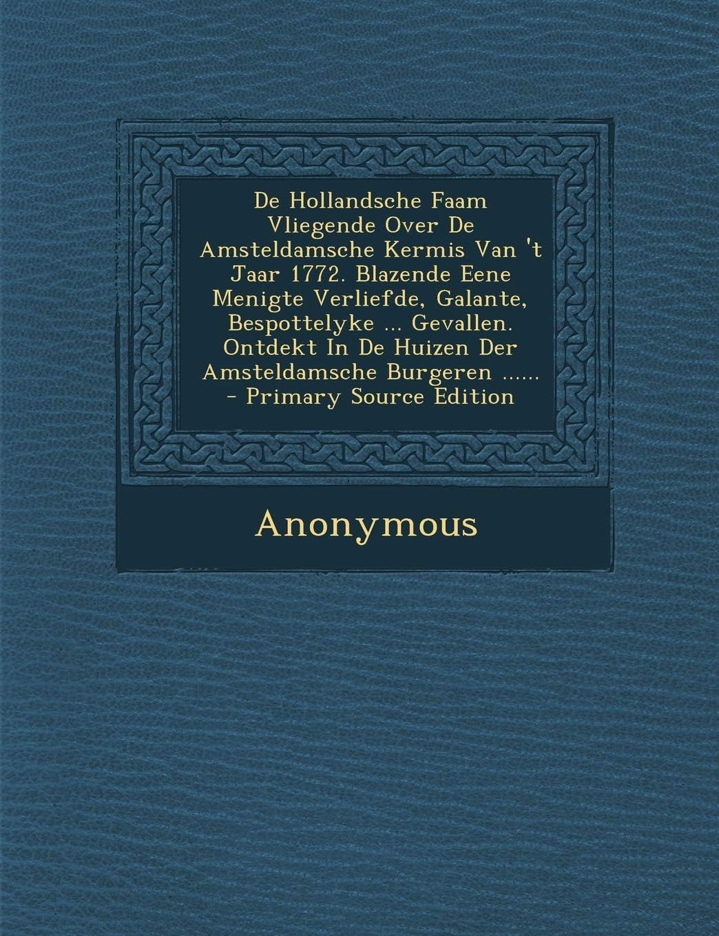 de Hollandsche Faam Vliegende Over de Amsteldamsche Kermis Van 't Jaar 1772. Blazende Eene Menigte Verliefde, Galante, Bespottelyke ... Gevallen. Ontdekt in de Huizen Der Amsteldamsche Burgeren ......