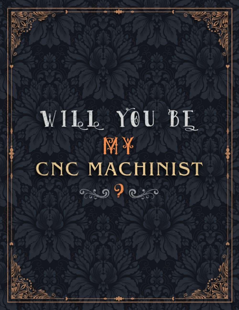 Cnc Machinist Lined Notebook - Will You Be My Cnc Machinist Job Title Daily Journal: Daily, A4, 8.5 x 11 inch, Wedding, Over 100 Pages, Journal, 21.59 x 27.94 cm, Meeting, Teacher, Mom
