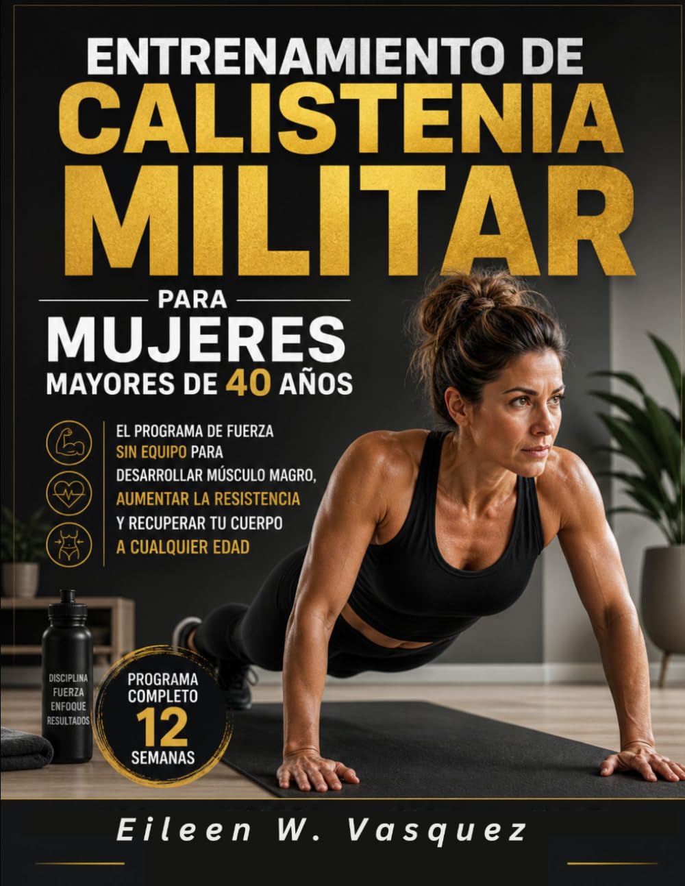 Entrenamiento de calistenia militar para mujeres mayores de 40 años: El programa de fuerza sin equipo para desarrollar músculo magro, aumentar la resistencia y recuperar tu cuerpo a cualquier edad