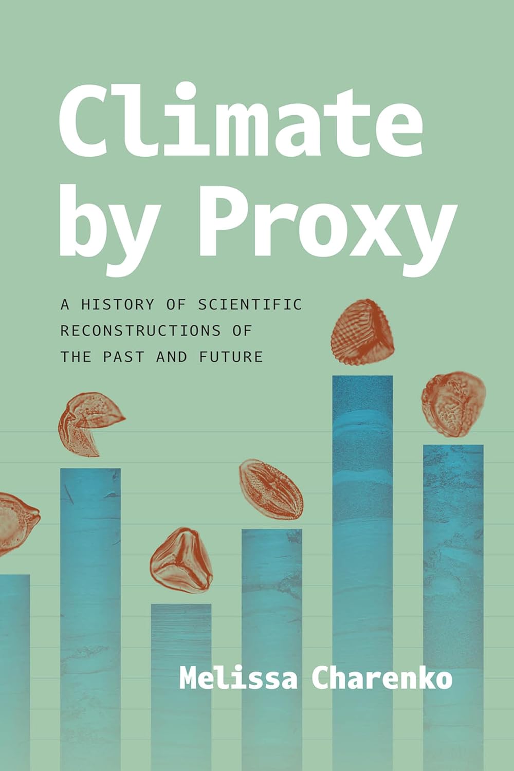 Climate by Proxy: A History of Scientific Reconstructions of the Past and Future      Kindle Edition