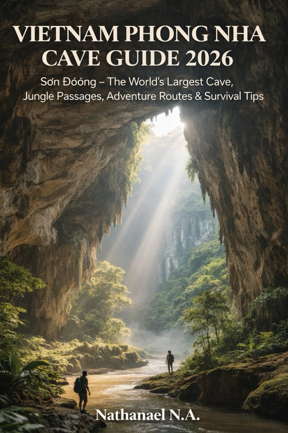 VIETNAM PHONG NHA CAVE GUIDE 2026: Sơn Đoòng – The World’s Largest Cave, Jungle Passages, Adventure Routes & Survival Tips: 62 (The World Explorer Series)
