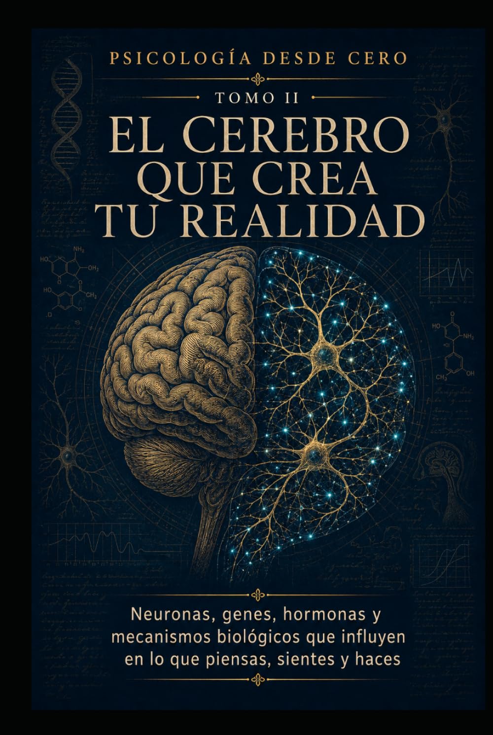 PSICOLOGÍA DESDE CERO TOMO II: EL CEREBRO QUE CREA TU REALIDAD: Neuronas, genes, hormonas y mecanismos biológicos que influyen en lo que piensas, sientes y haces