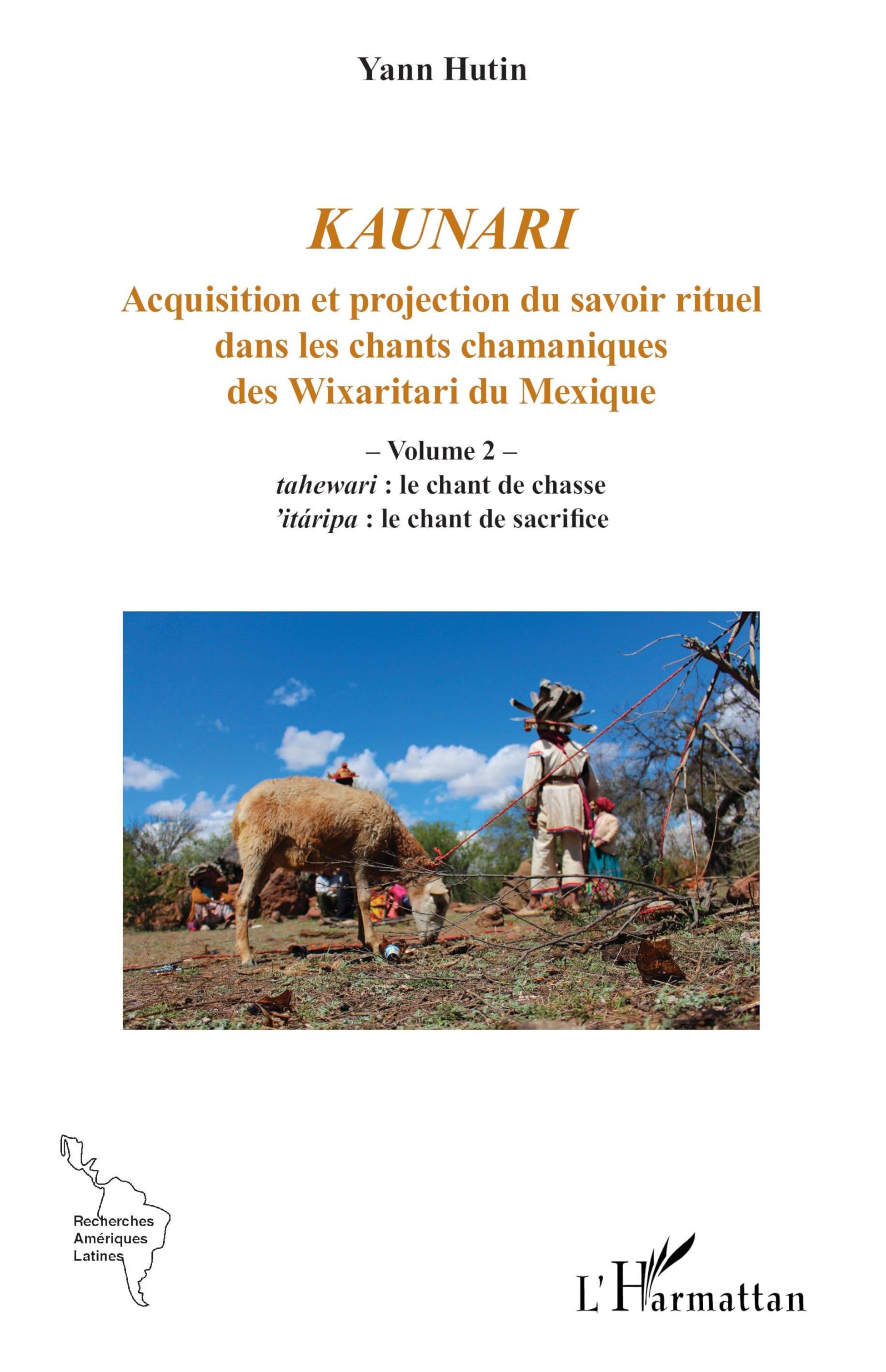 Kaunari: Acquisition et projection du savoir rituel dans les chants chamaniques des Wixaritari du Mexique - Volume 2 – tahewari : le chant de chasse ... de sacrifice (Recherches Amériques Latines)