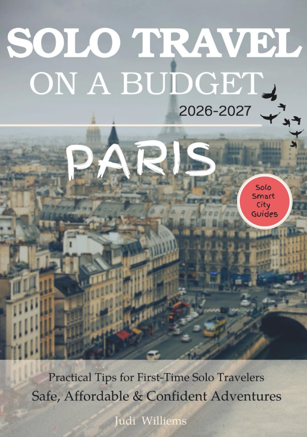 PARIS SOLO TRAVEL ON A BUDGET (2026 – 2027): Real Advice on Safety, Costs, & What to Expect When Traveling Alone (Solo Smart City Guides)