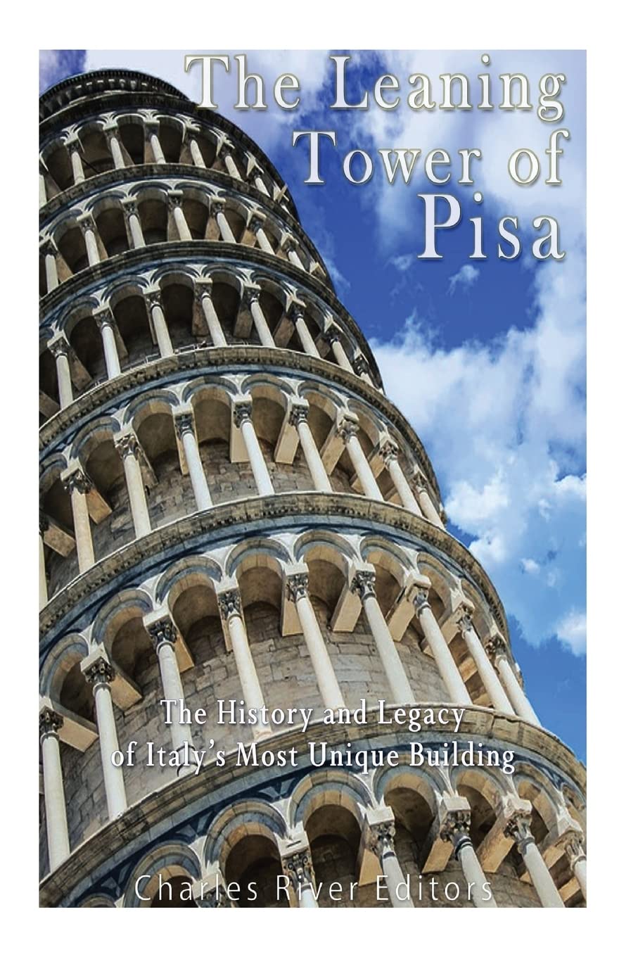 The Leaning Tower of Pisa: The History and Legacy of Italy’s Most Unique Building