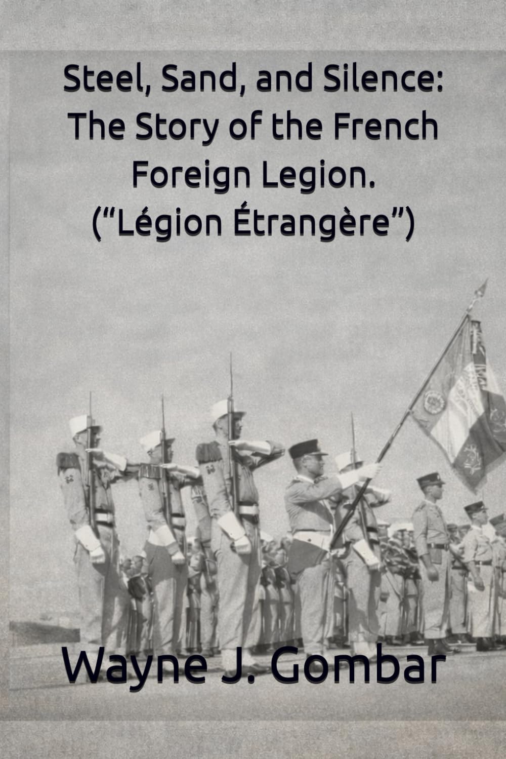 Steel, Sand, and Silence: The Story of the French Foreign Legion (“Légion Étrangère”)