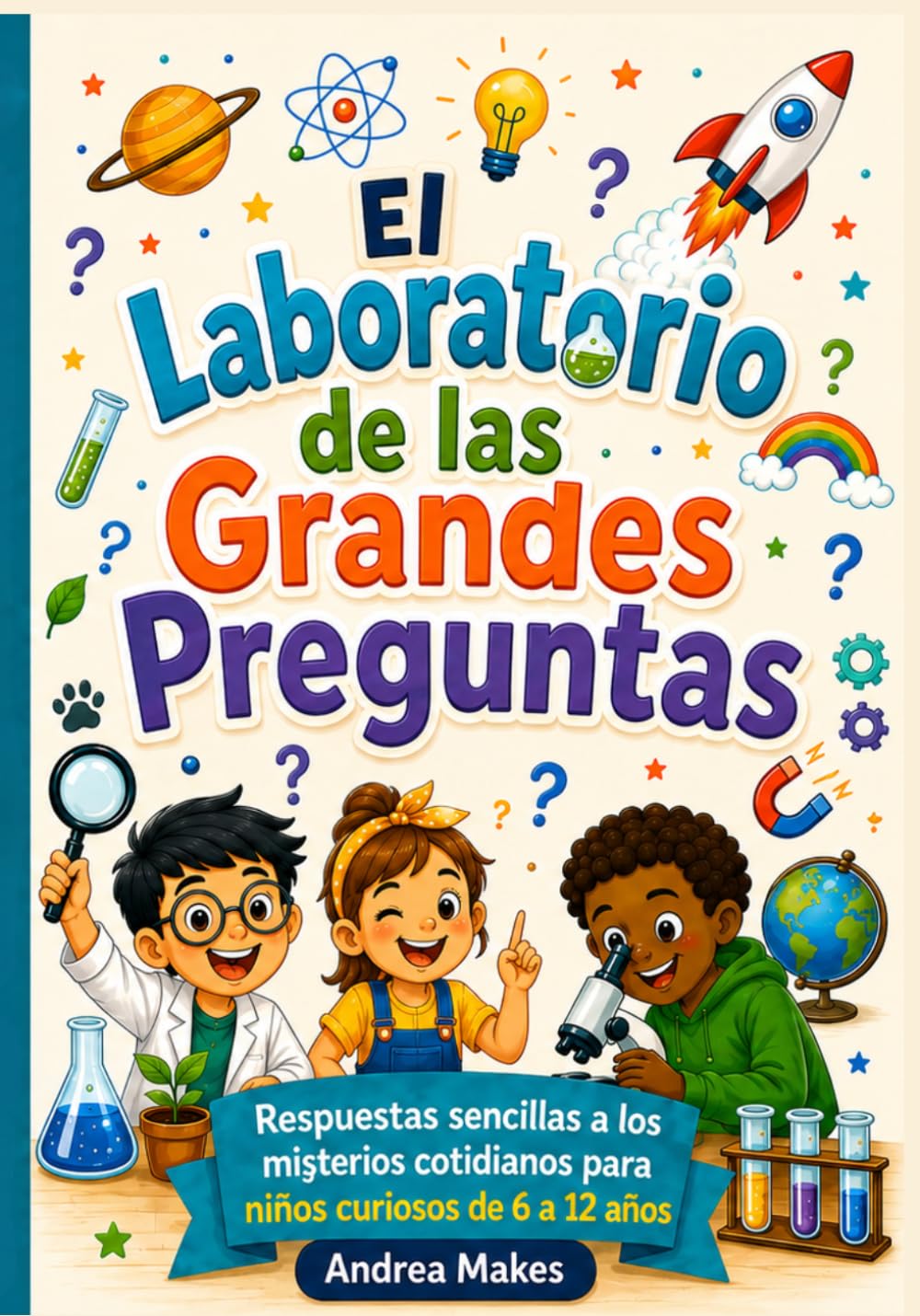 El Laboratorio de las Grandes Preguntas: Respuestas sencillas a los misterios cotidianos para niños curiosos de 6 a 12 años