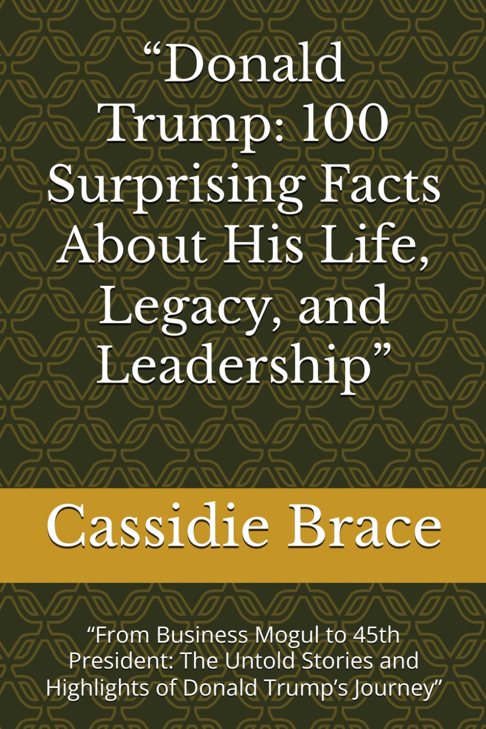 “Donald Trump: 100 Surprising Facts About His Life, Legacy, and Leadership”: “From Business Mogul to 45th President: The Untold Stories and Highlights of Donald Trump’s Journey”
