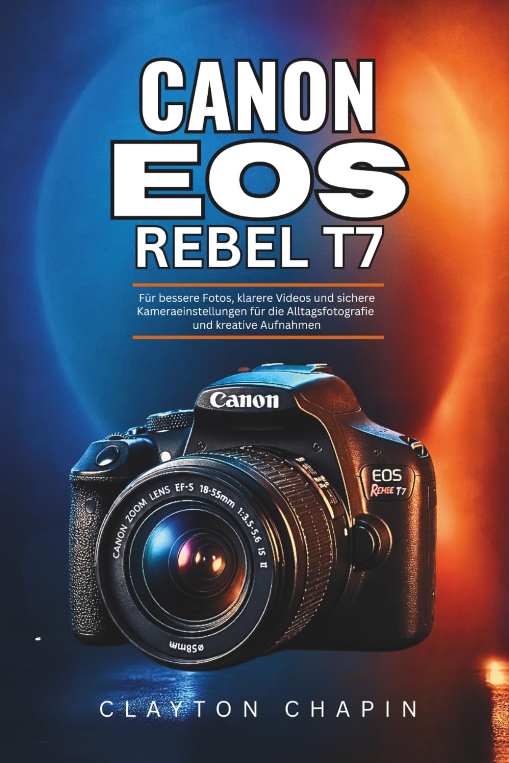 Canon EOS Rebel T7 Benutzerhandbuch: Für bessere Fotos, klarere Videos und sichere Kameraeinstellungen für die Alltagsfotografie und kreative Aufnahmen