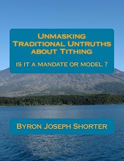 Unmasking Traditional Untruths about Tithing by Byron J. Shorter: Tithing, a mandate or model