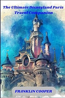 The Ultimate Disneyland Paris Travel Guide: A complete Guide to Tickets, Hotels and Dining