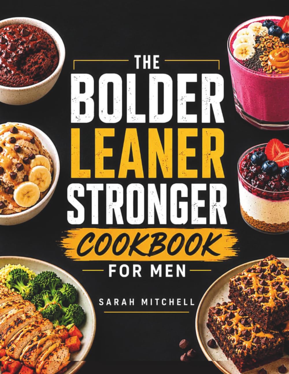 The Bolder Leaner Stronger Cookbook for Men: High-Protein Recipes to Build Muscle, Burn Fat & Achieve the Ultimate Male Physique