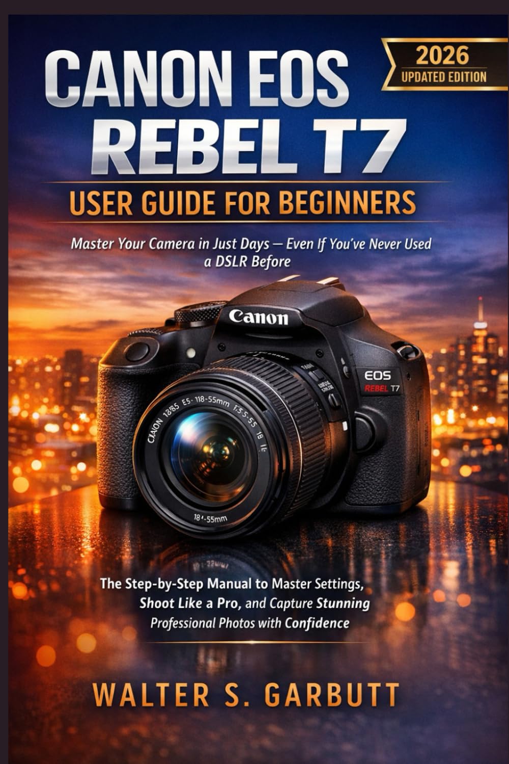 CANON EOS REBEL T7 USER GUIDE FOR BEGINNERS: The Step-by-Step Manual to Master Settings, Shoot Like a Pro, and Capture Stunning Professional Photos with Confidence