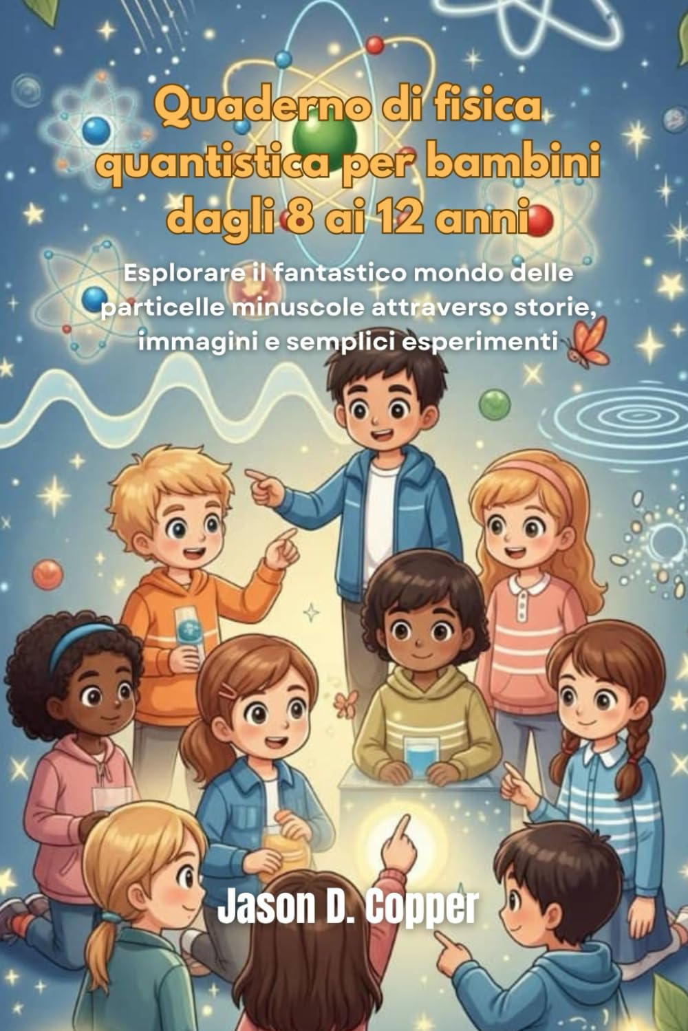 Quaderno di fisica quantistica per bambini dagli 8 ai 12 anni: Esplorare il fantastico mondo delle particelle minuscole attraverso storie, immagini e semplici esperimenti