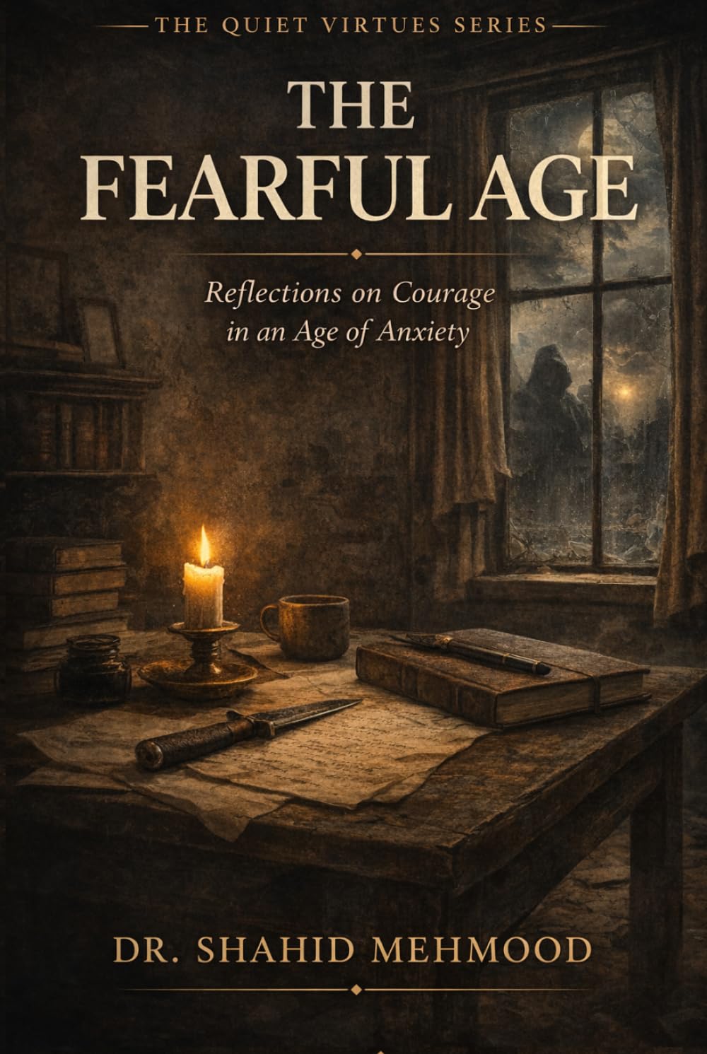 THE FEARFUL AGE: Reflections on Courage in an Age of Anxiety (The Quiet Virtues Series)