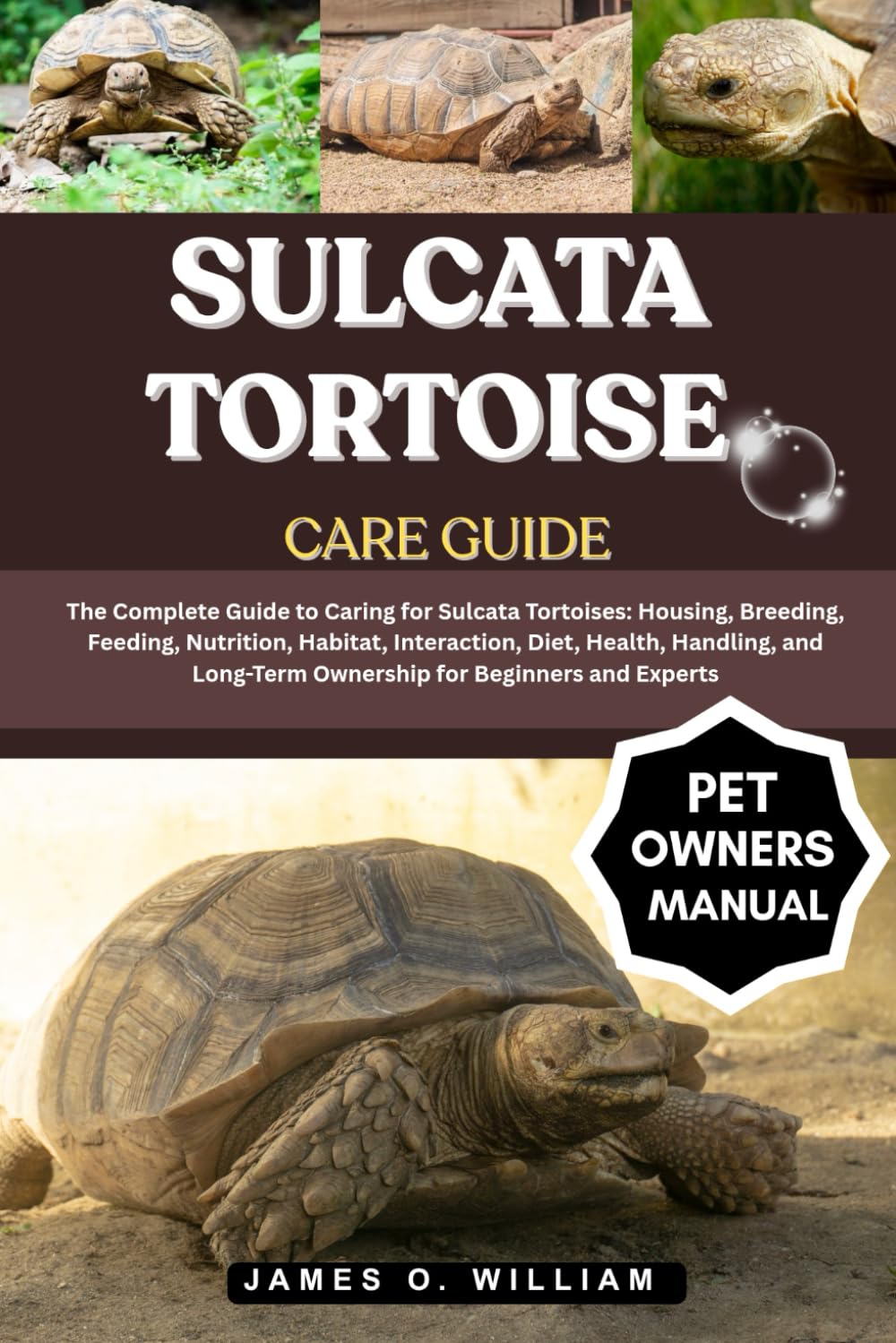 SULCATA TORTOISE CARE GUIDE: The Complete Guide to Caring for Sulcata Tortoises: Housing, Breeding, Feeding, Nutrition, Habitat, Interaction, Diet, ..