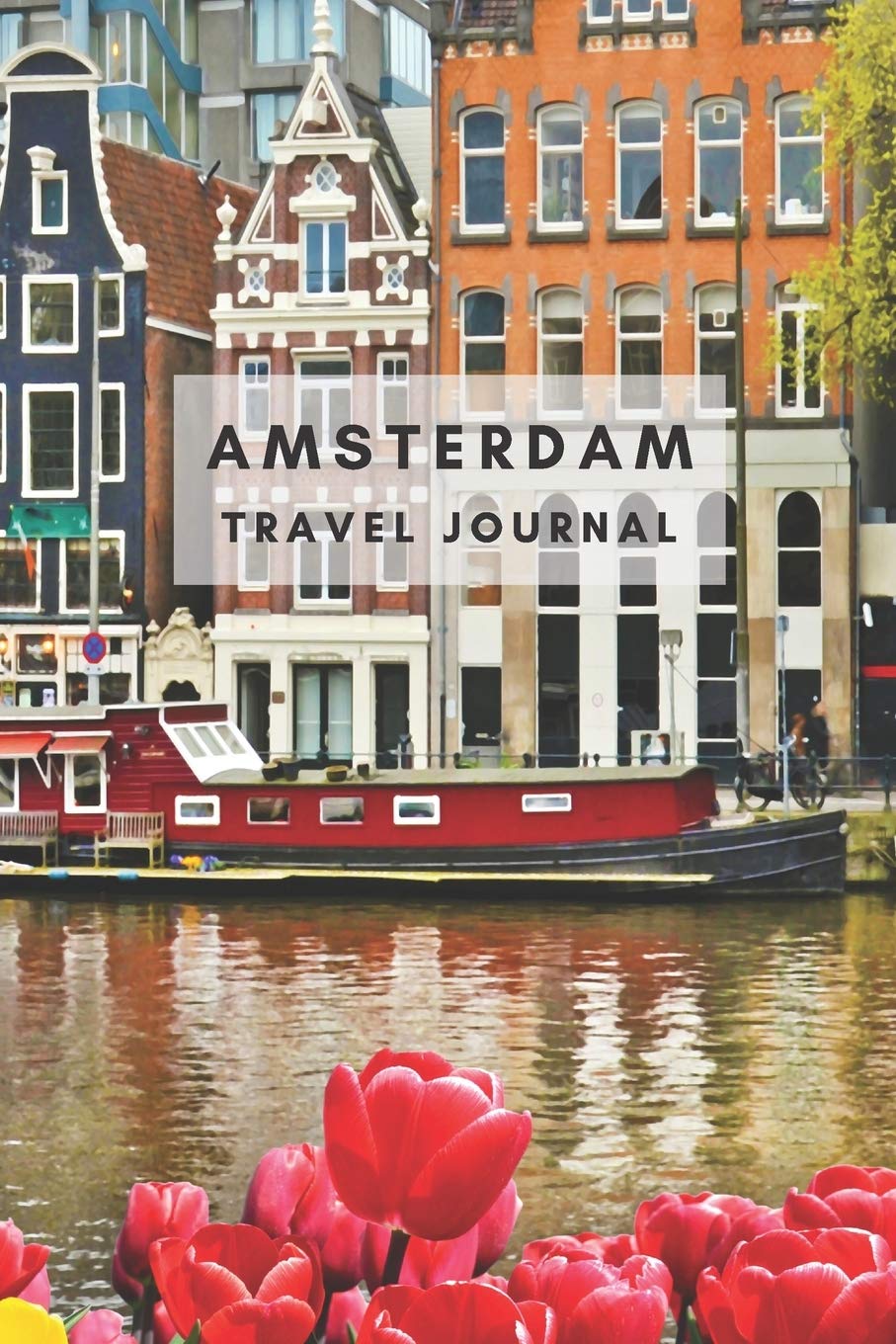 Amsterdam Travel Journal: Journal the Journey in the Ancient Dutch Canals