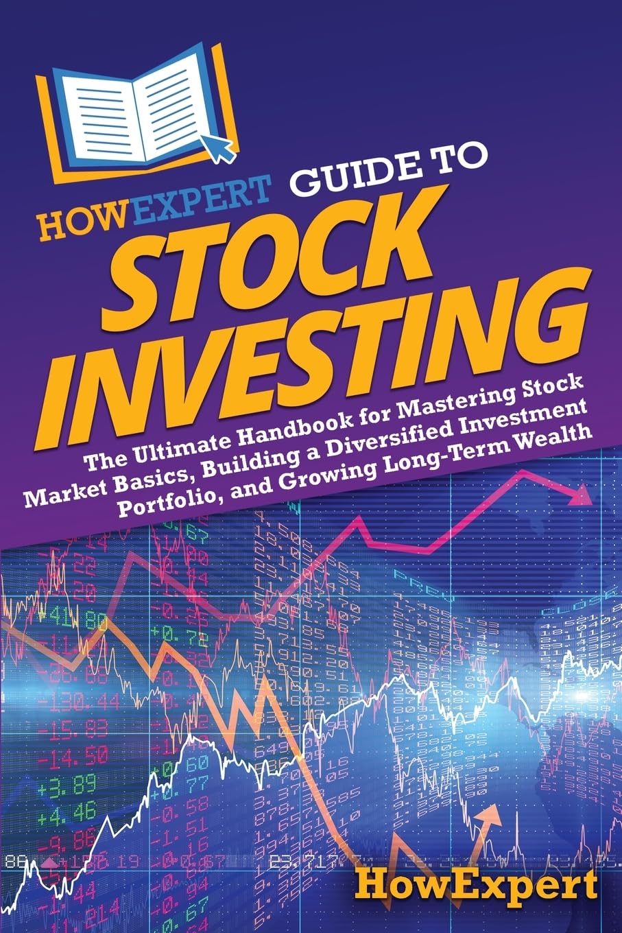 HowExpert Guide to Stock Investing: The Ultimate Handbook for Mastering Stock Market Basics, Building a Diversified Investment Portfolio, and Growing Long-Term Wealth