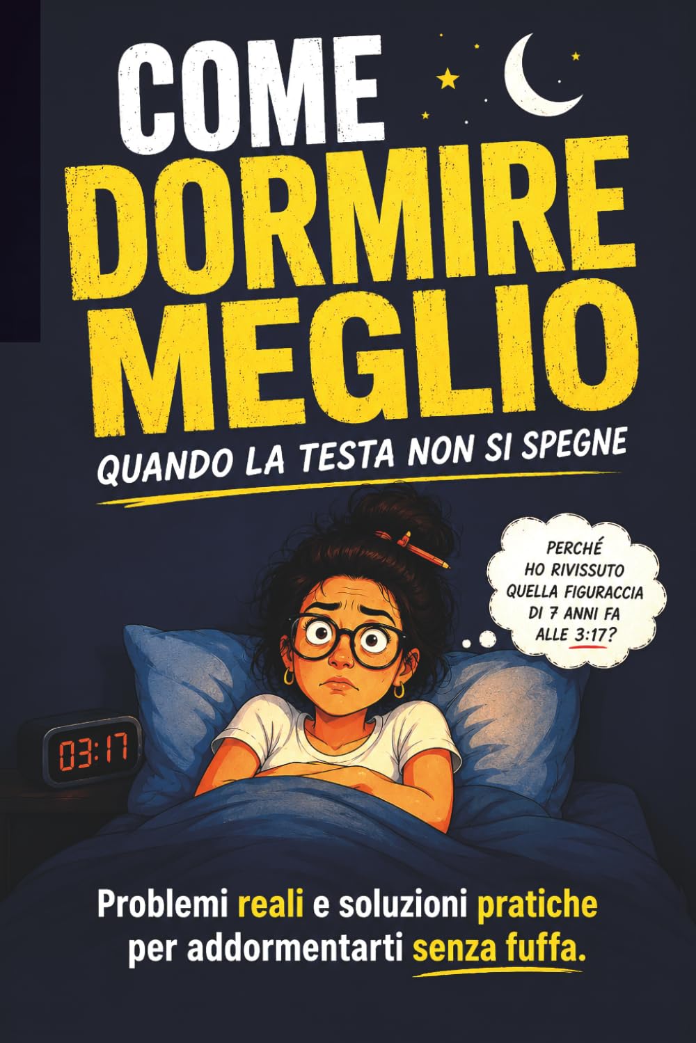 Come dormire meglio quando la testa non si spegne: Problemi reali e soluzioni pratiche per addormentarti senza fuffa