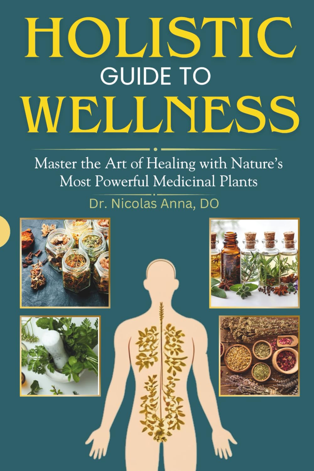 HOLISTIC GUIDE TO WELLNESS: Master the Art of Healing with Nature’s Most Powerful Medicinal Plants HOLISTIC GUIDE TO WELLNESS: Master the Art of Healing with Nature’s Most Powerful Medicinal Plants