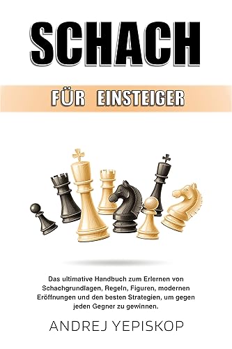 Schach für Einsteiger: Das ultimative Handbuch zum Erlernen von Schachgrundlagen, Regeln, Figuren, modernen Eröffnungen und den besten Strategien, um gegen jeden Gegner zu gewinnen. (German Edition)