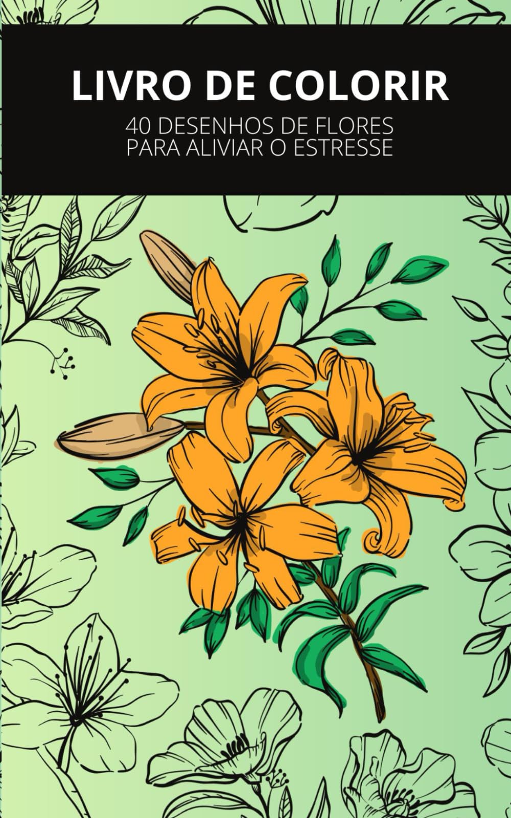 LIVRO DE COLORIR: 40 DESENHOS DE FLORES PARA ALIVIAR O ESTRESSE
