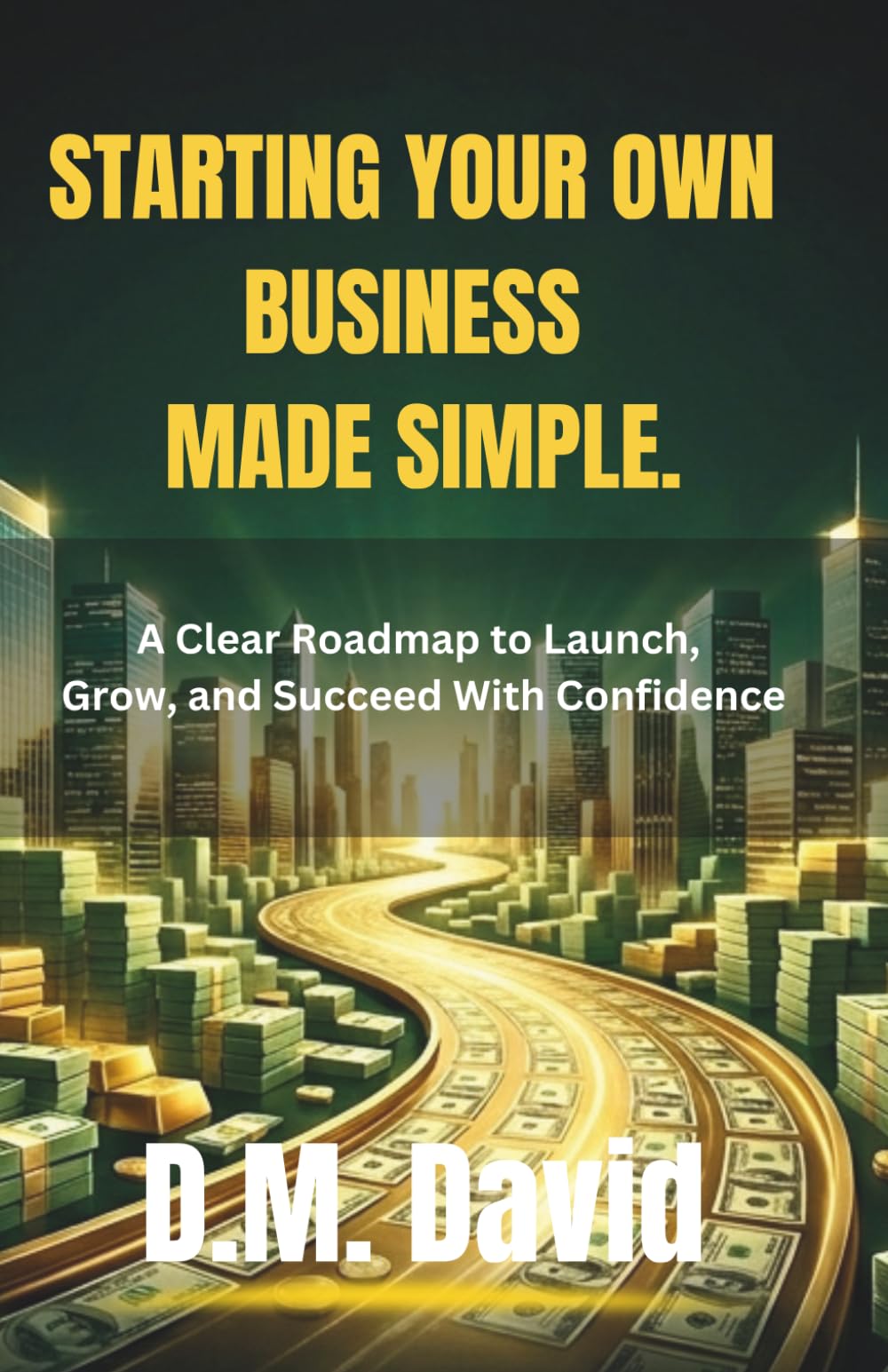 Starting your own business made simple: A Clear Roadmap to Launch, Grow, and Succeed With Confidence
