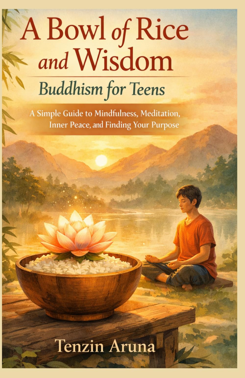 A BOWL OF RICE AND WISDOM BUDDHISM FOR TEENS: A Simple Guide to Mindfulness, Meditation, Inner Peace, and Finding Your Purpose
