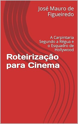 Roteirização para Cinema: A Carpintaria Segundo a Régua e o Esquadro de Hollywood