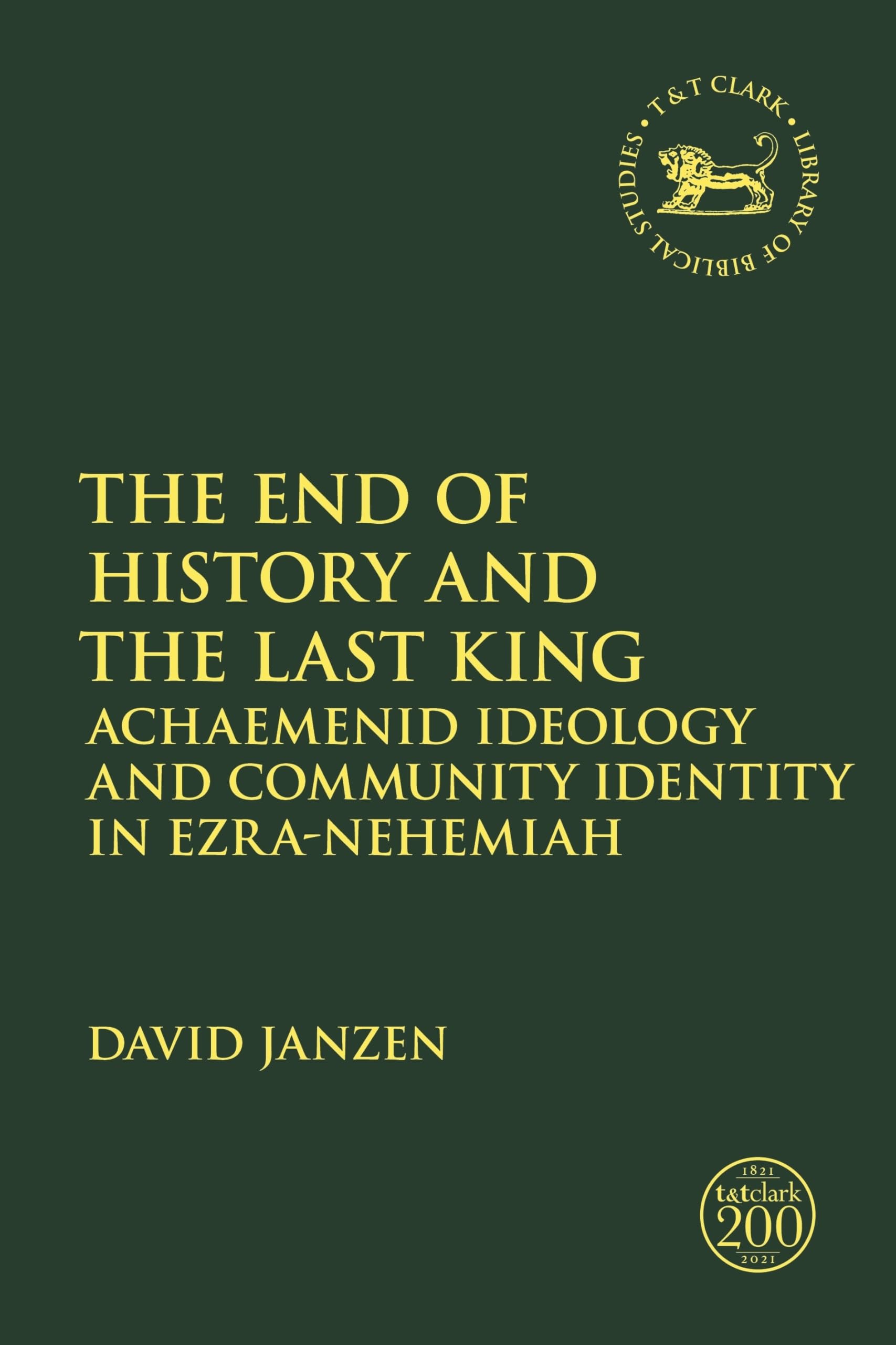 The End of History and the Last King: Achaemenid Ideology and Community Identity in Ezra-Nehemiah: 713 (The Library of Hebrew Bible/Old Testament Studies)