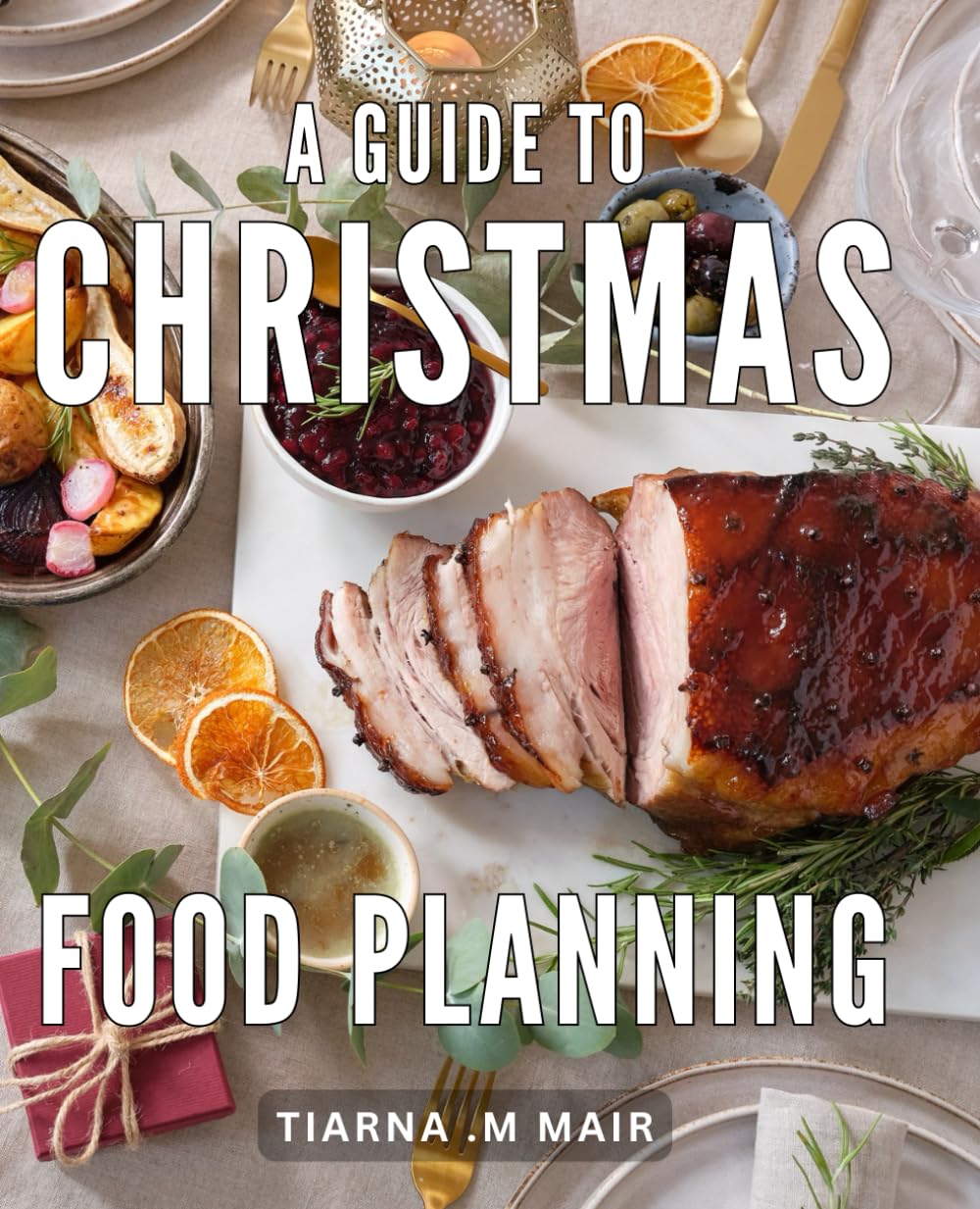A Guide To Christmas Food Planning: The Ultimate Handbook for Effortless Holiday Menu Prep: Simplify Your Christmas Feast and Delight Foodies