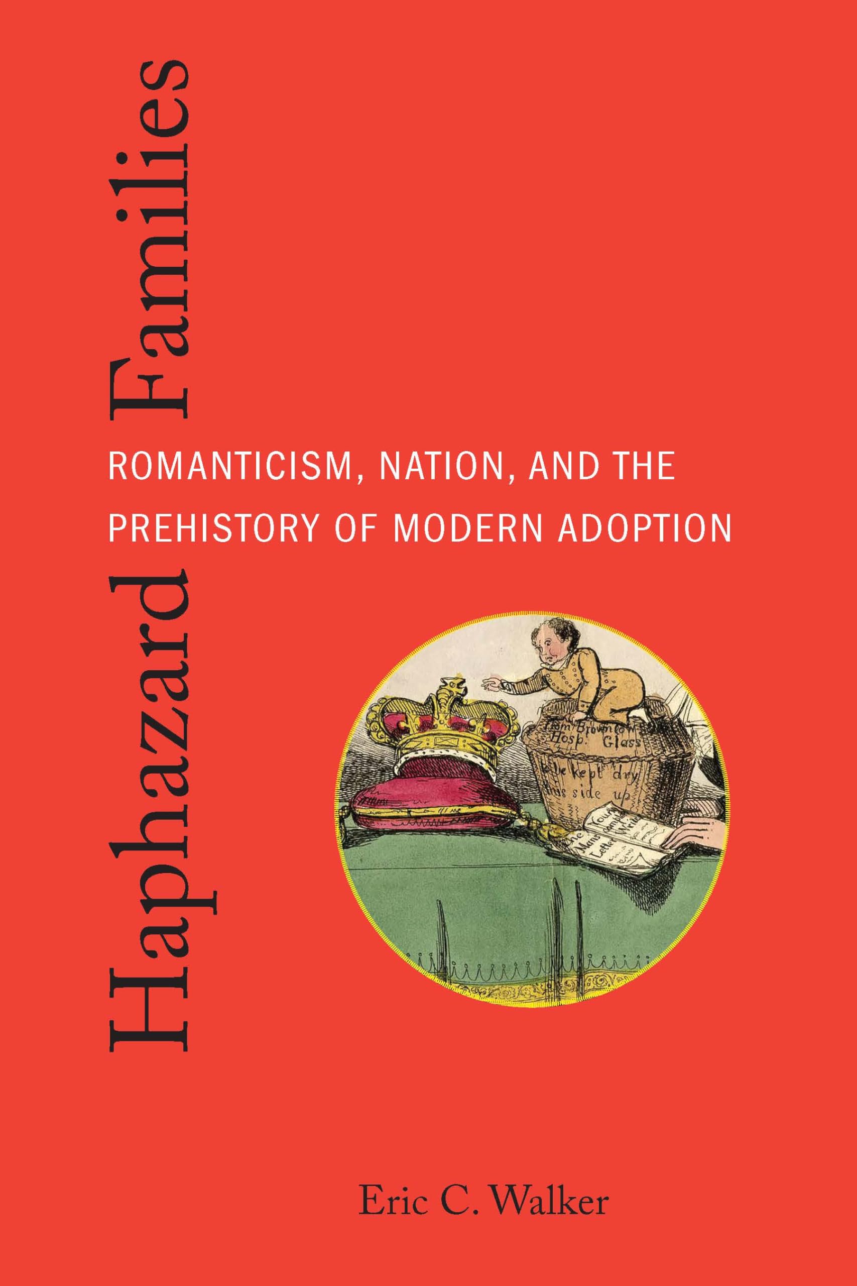 Haphazard Families: Romanticism, Nation, and the Prehistory of Modern Adoption (Formations: Adoption, Kinship, and Culture)