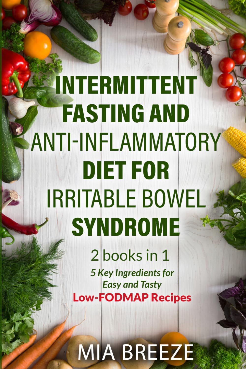Intermittent Fasting and Anti-inflammatory Diet for Irritable Bowel Syndrome: 2 books in 1: 5 Key Ingredients for Easy and Tasty Low-FODMAP Recipes - ... problems, improve health and live better.)