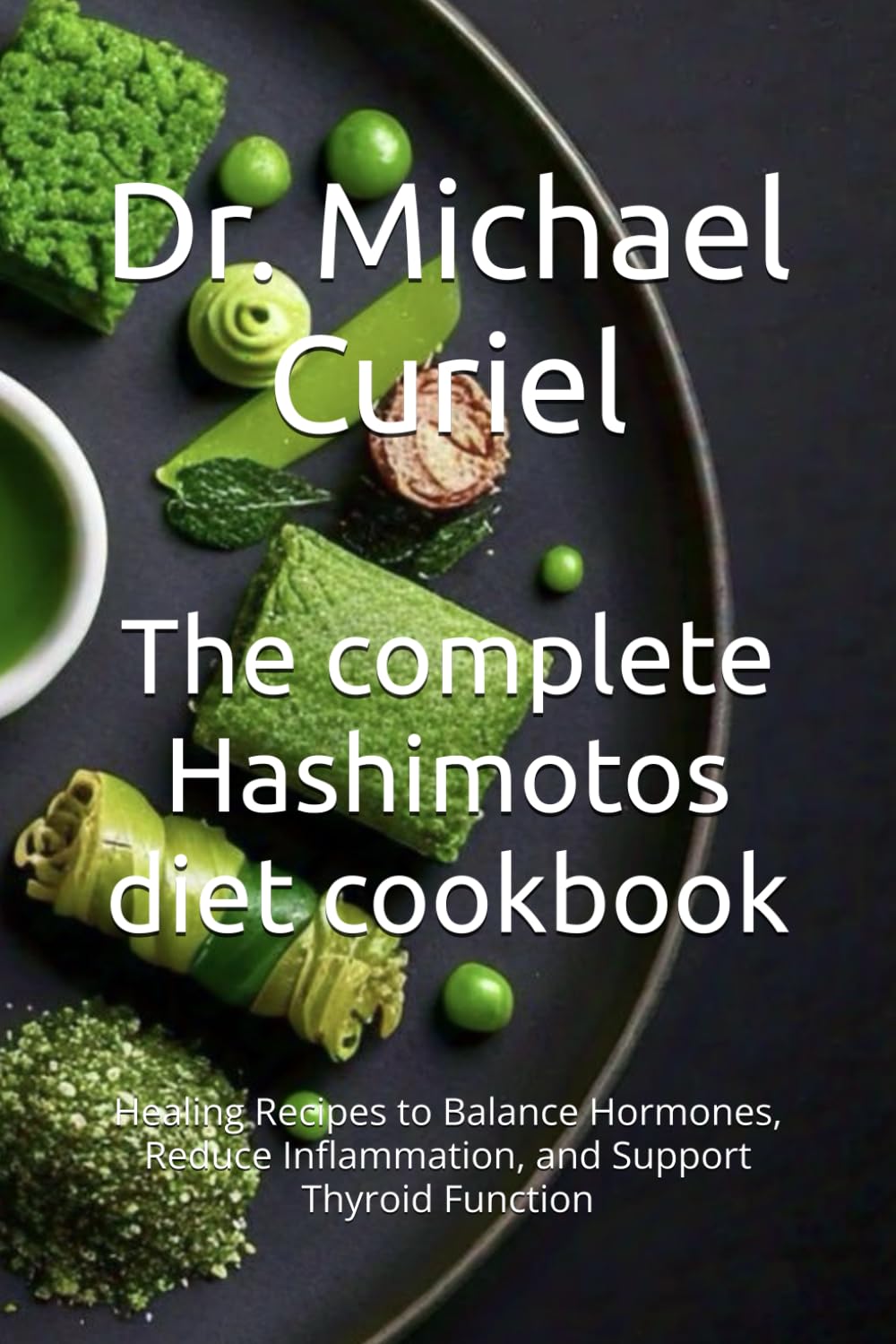The complete Hashimotos diet cookbook: Healing Recipes to Balance Hormones, Reduce Inflammation, and Support Thyroid Function