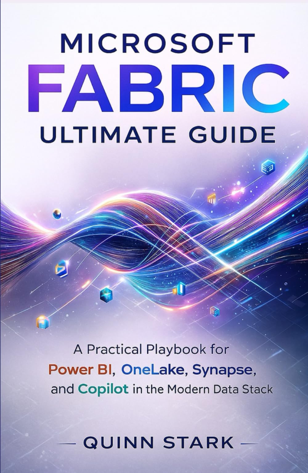 MICROSOFT FABRIC ULTIMATE GUIDE: A Practical Playbook for Power BI, OneLake, Synapse, and Copilot in the Modern Data Stack