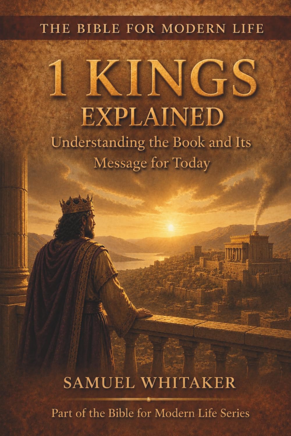 1 Kings Explained: Understanding the Book and Its Message for Today (The Bible for Modern Life Series)