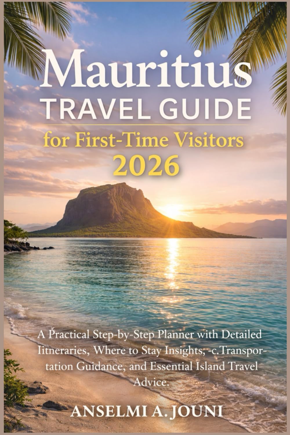 Mauritius for First-Time Visitors (2026 Edition): A Practical Step-by-Step Planner with Itineraries, Accommodation Insights, and Essential Island Travel Guidance