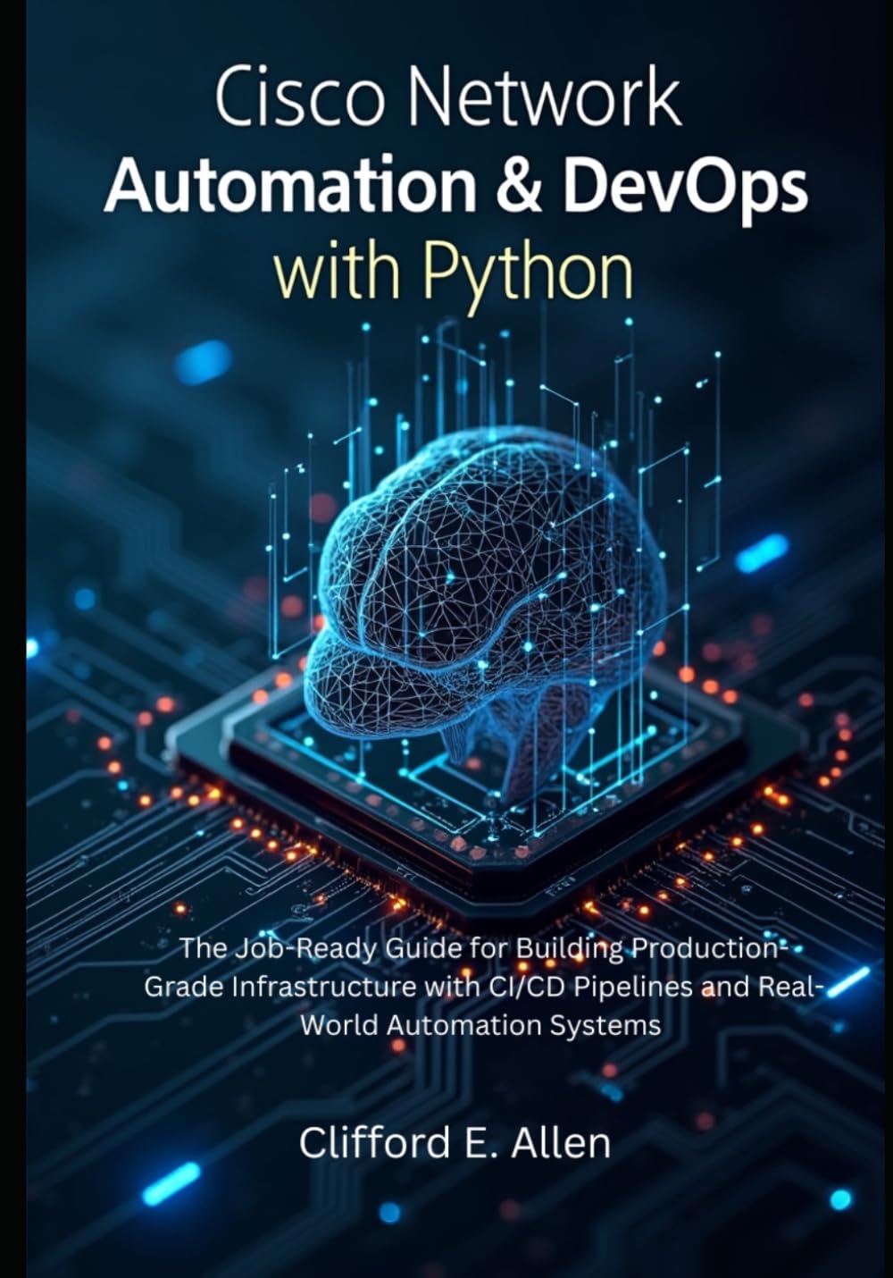 Cisco Network Automation & DevOps with Python: The Job-Ready Guide for Building Production-Grade Infrastructure with CI/CD Pipelines and Real-World Automation Systems
