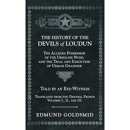 History of the Devils of Loudun - The Alleged Possession of the Ursuline Nuns, and the Trial and Execution of Urbain Grandier - Told by an Eye-Witness