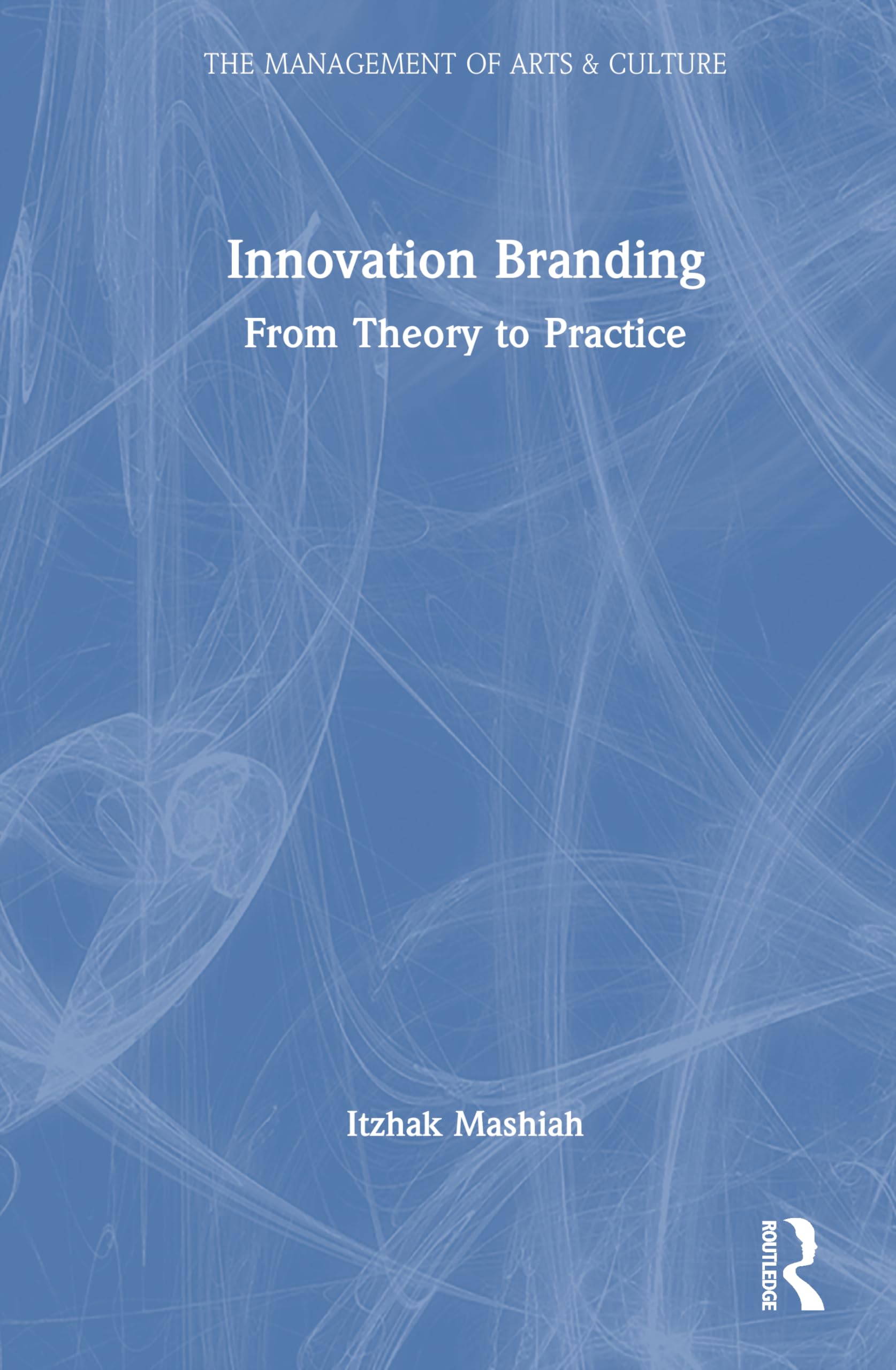 Innovation Branding: From Theory to Practice (Management of Arts & Culture)