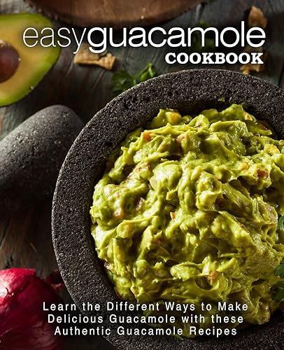 Easy Guacamole Cookbook: Learn the Different Ways to Make Delicious Guacamole with these Authentic Guacamole Recipes (2nd Edition)
